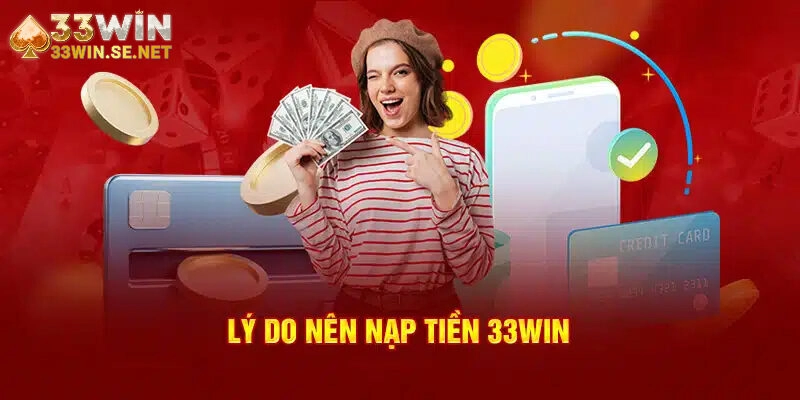 Vì sao nên nạp tiền vào 33WIN ngay hôm nay?